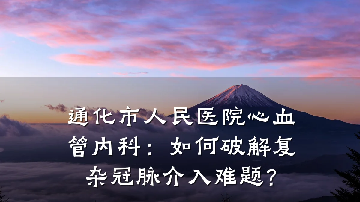 通化市人民医院心血管内科:如何破解复杂冠脉介入难题?