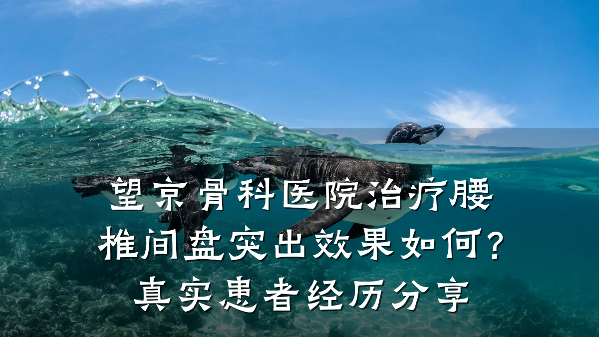 望京骨科医院治疗腰椎间盘突出效果如何?真实患者经历分享