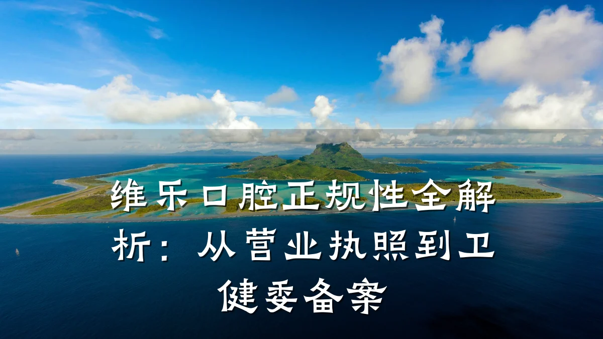 维乐口腔正规性全解析:从营业执照到卫健委备案