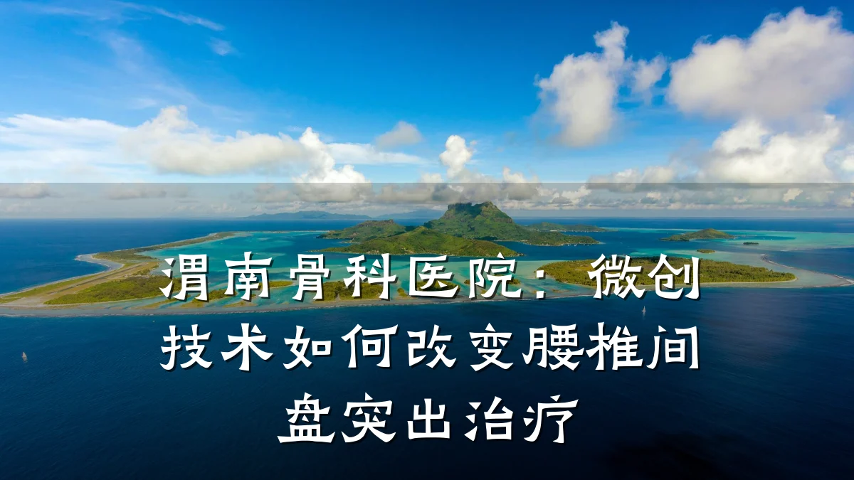 渭南骨科医院:微创技术如何改变腰椎间盘突出治疗