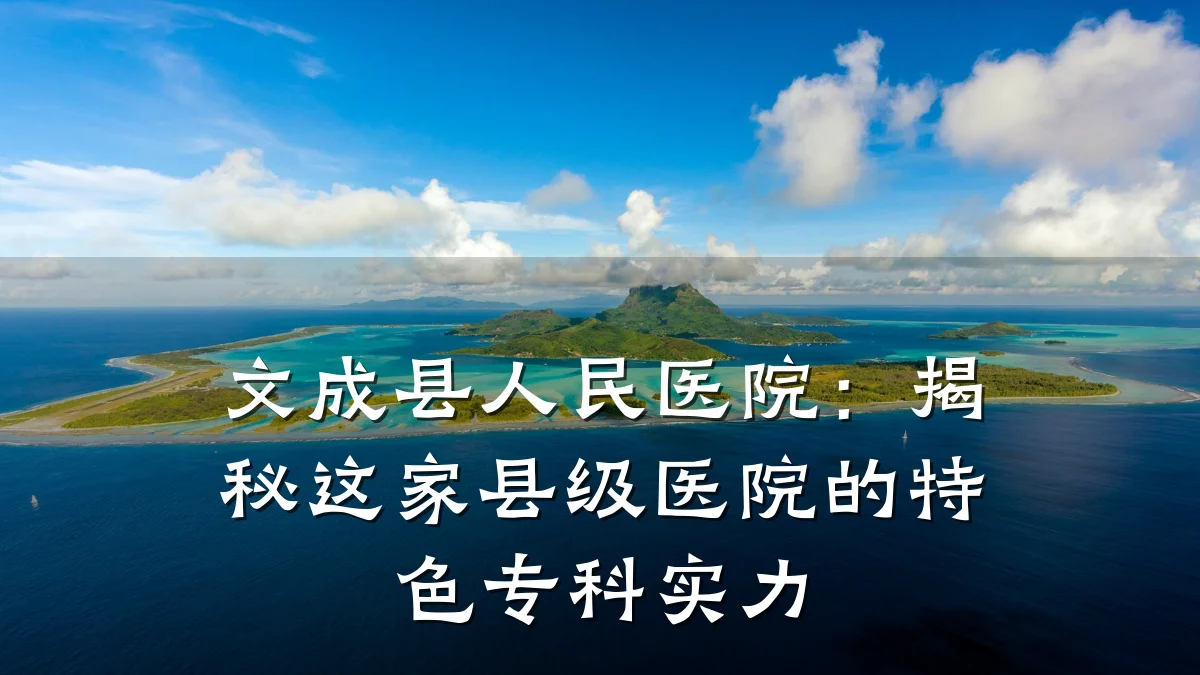 文成县人民医院:揭秘这家县级医院的特色专科实力