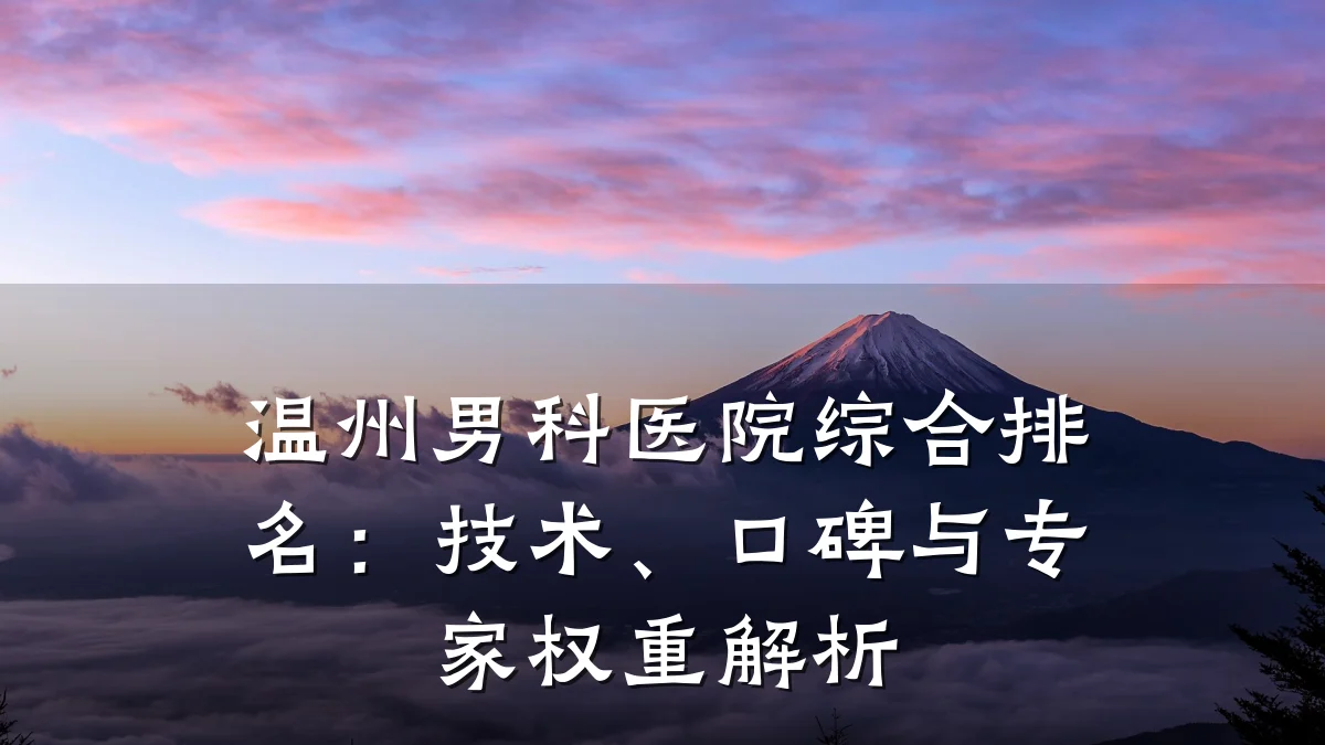 温州男科医院综合排名：技术、口碑与专家权重解析