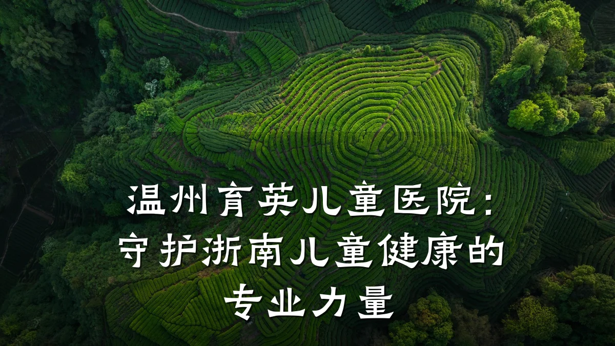 温州育英儿童医院:守护浙南儿童健康的专业力量