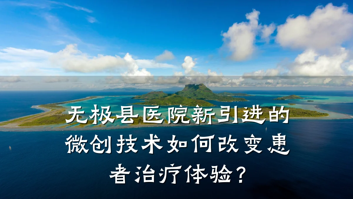 无极县医院新引进的微创技术如何改变患者治疗体验?