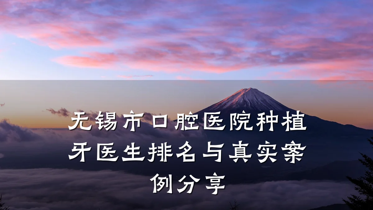 无锡市口腔医院种植牙医生排名与真实案例分享