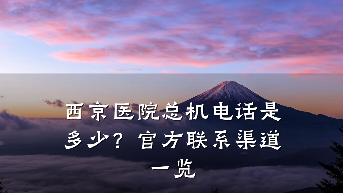 西京医院总机电话是多少？官方联系渠道一览