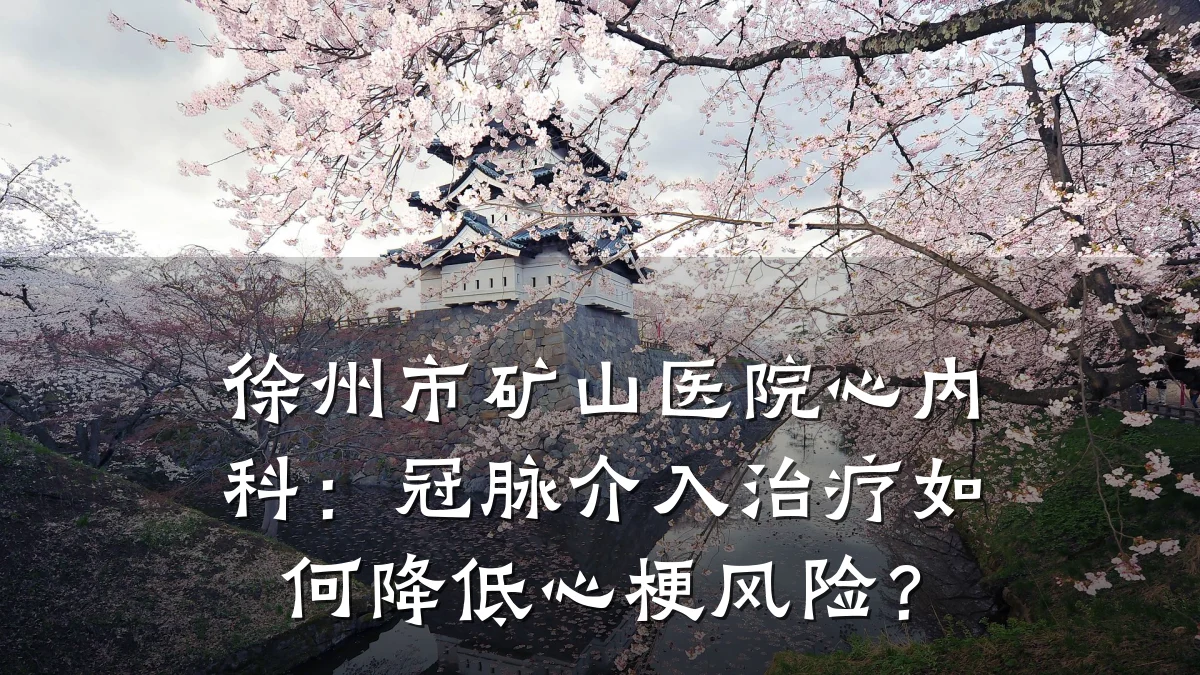 徐州市矿山医院心内科:冠脉介入治疗如何降低心梗风险?