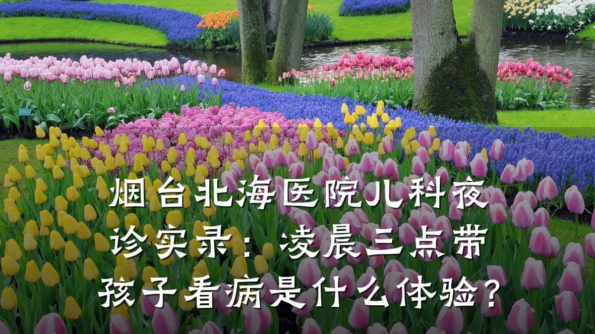 烟台北海医院儿科夜诊实录:凌晨三点带孩子看病是什么体验?