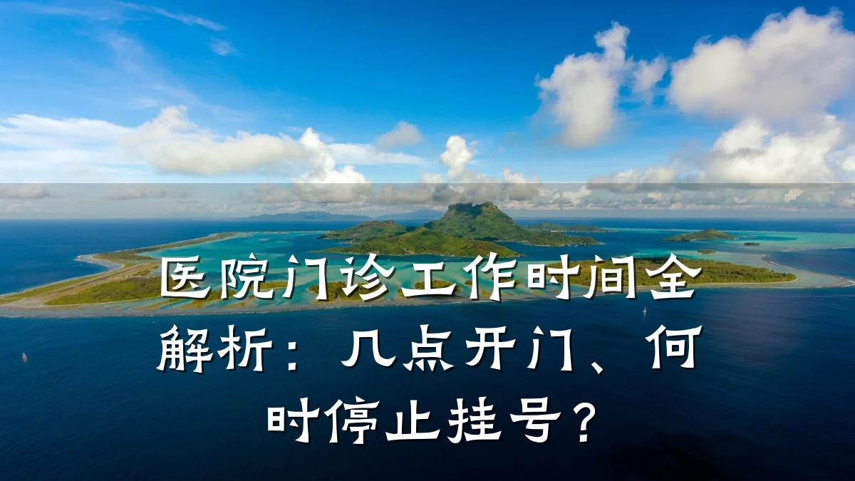 医院门诊工作时间全解析:几点开门、何时停止挂号?