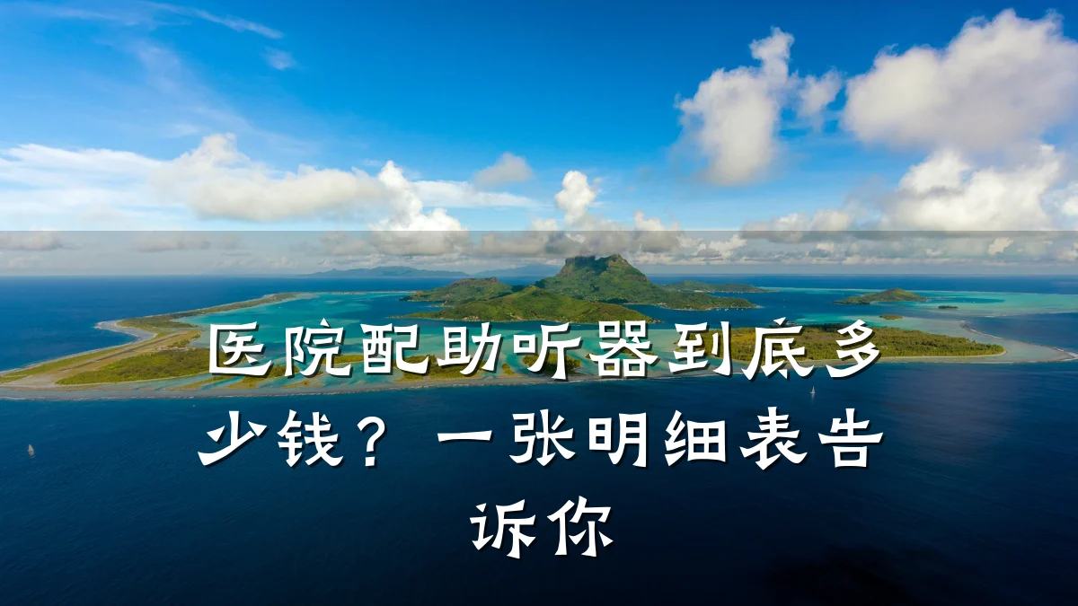 医院配助听器到底多少钱?一张明细表告诉你