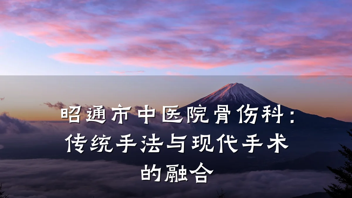 昭通市中医院骨伤科:传统手法与现代手术的融合
