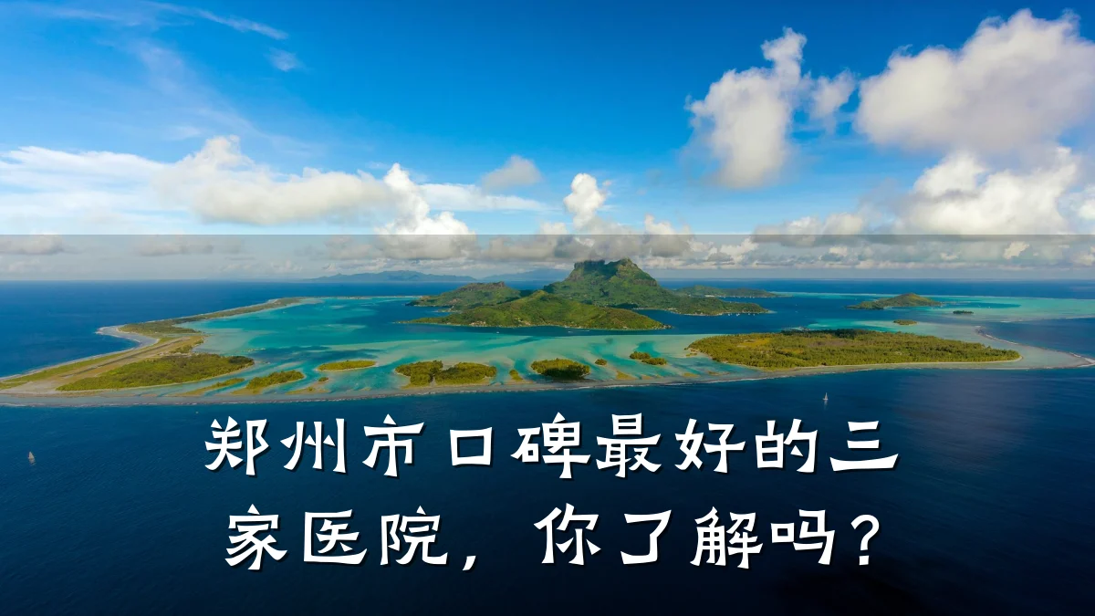 郑州市口碑最好的三家医院，你了解吗？