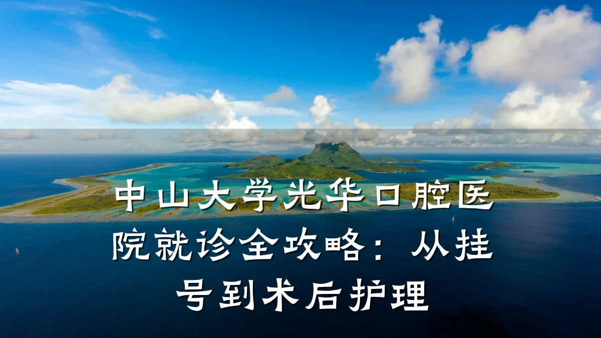 中山大学光华口腔医院就诊全攻略：从挂号到术后护理