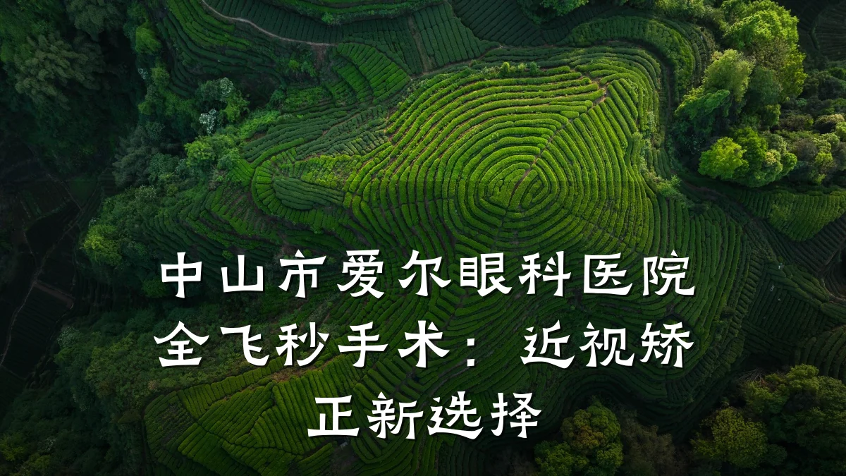 中山市爱尔眼科医院全飞秒手术:近视矫正新选择