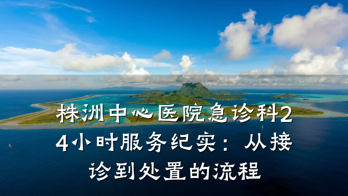 株洲中心医院急诊科24小时服务纪实：从接诊到处置的流程