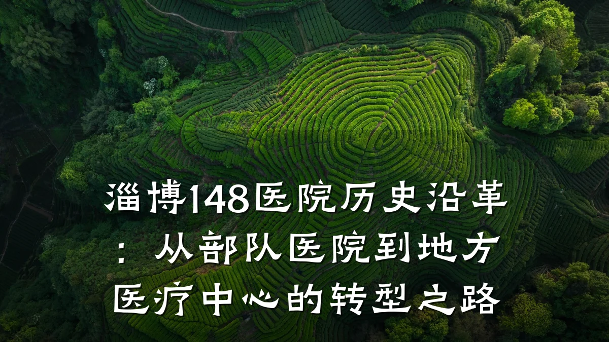 淄博148医院历史沿革:从部队医院到地方医疗中心的转型之路