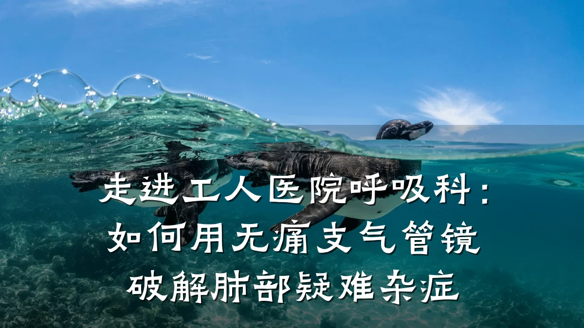 走进工人医院呼吸科:如何用无痛支气管镜破解肺部疑难杂症