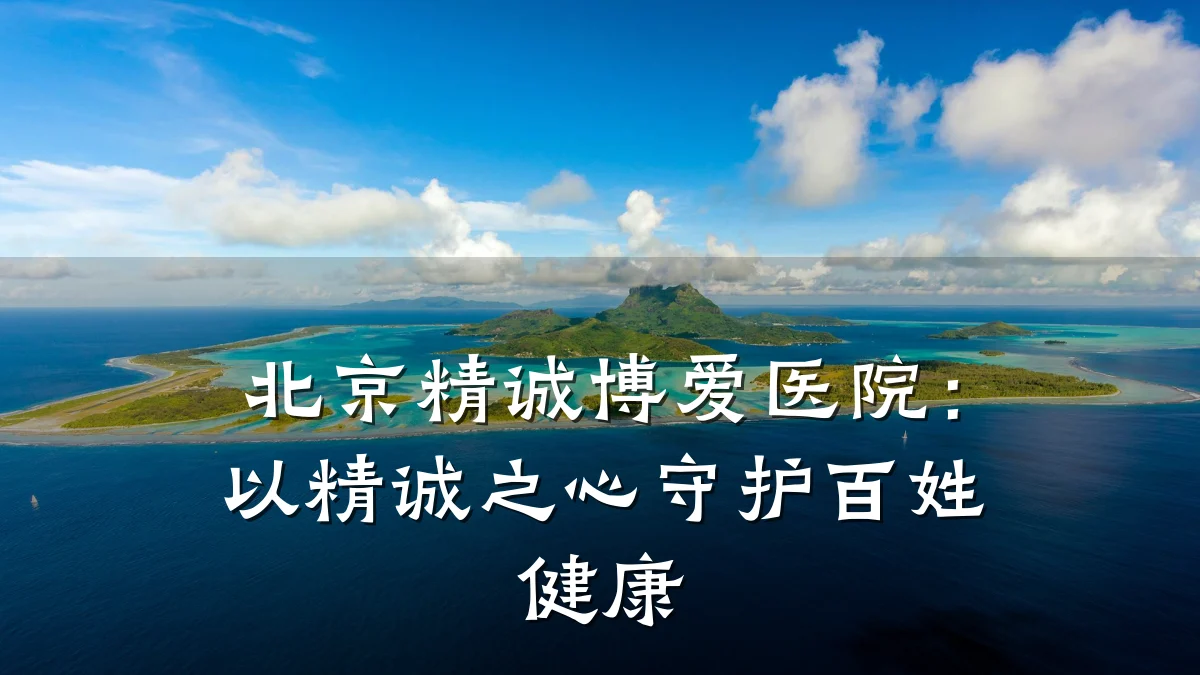 北京精诚博爱医院：以精诚之心守护百姓健康
