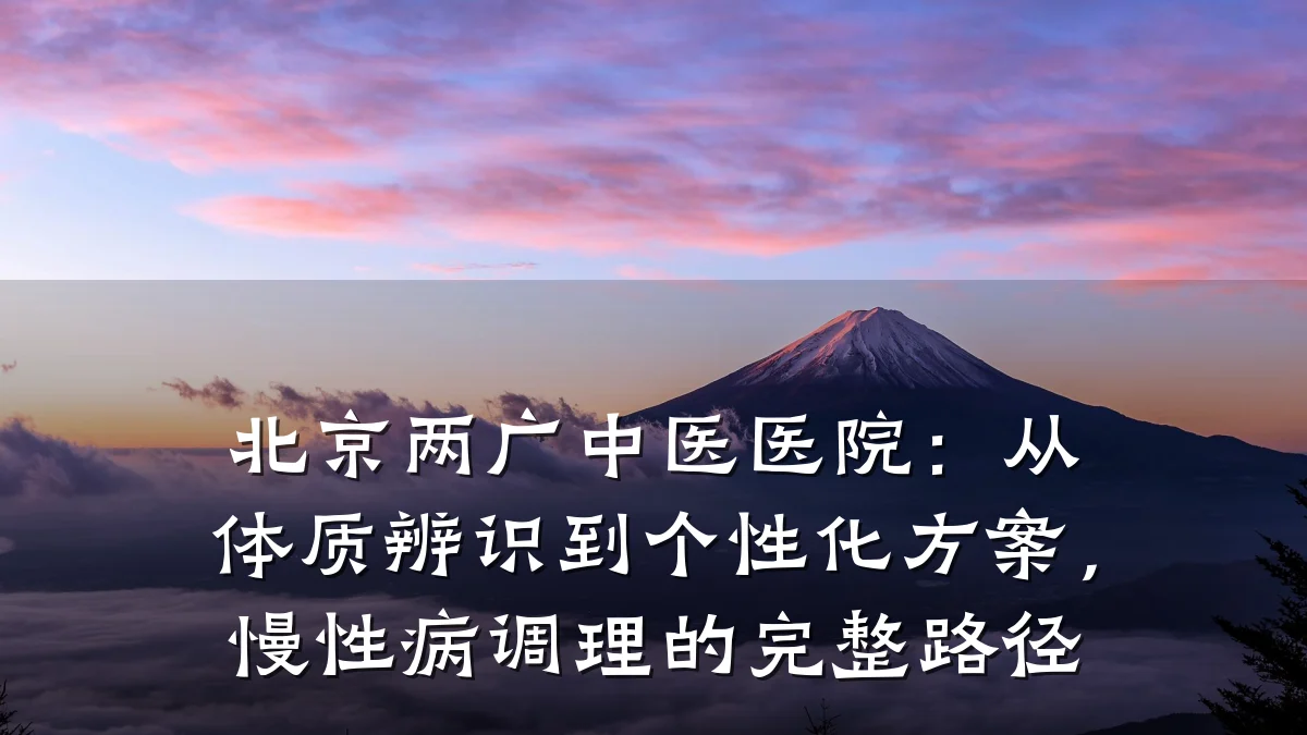 北京两广中医医院:从体质辨识到个性化方案,慢性病调理的完整路径