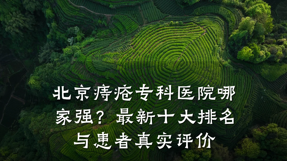 北京痔疮专科医院哪家强?最新十大排名与患者真实评价
