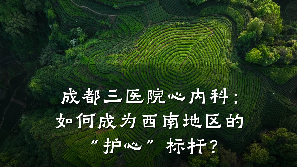 成都三医院心内科:如何成为西南地区的“护心”标杆?