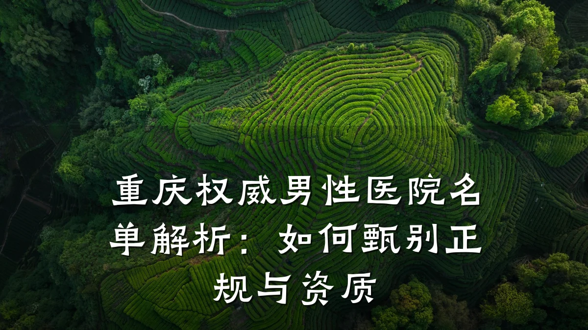 重庆权威男性医院名单解析:如何甄别正规与资质