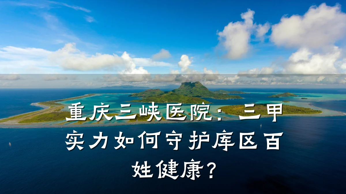 重庆三峡医院：三甲实力如何守护库区百姓健康？