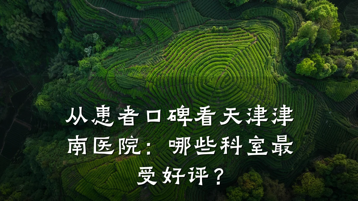 从患者口碑看天津津南医院：哪些科室最受好评？