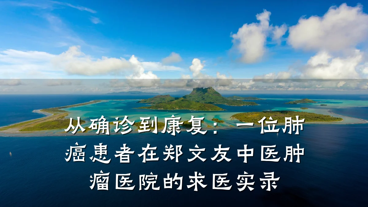 从确诊到康复:一位肺癌患者在郑文友中医肿瘤医院的求医实录