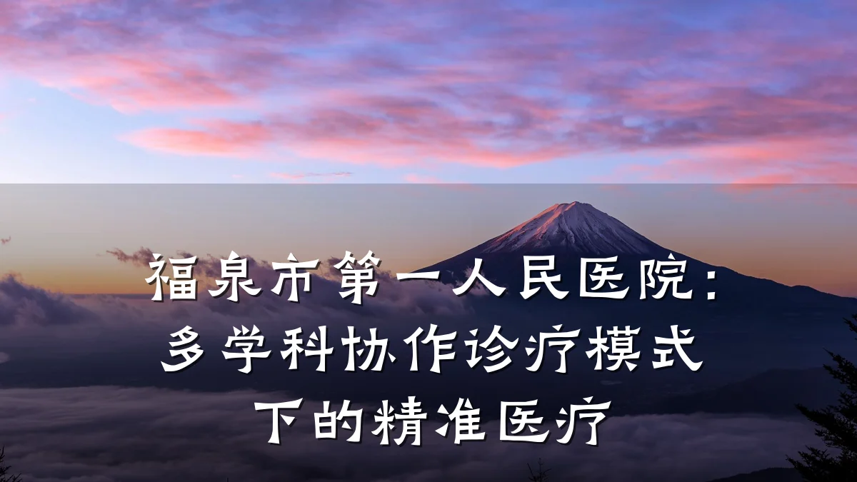 福泉市第一人民医院:多学科协作诊疗模式下的精准医疗