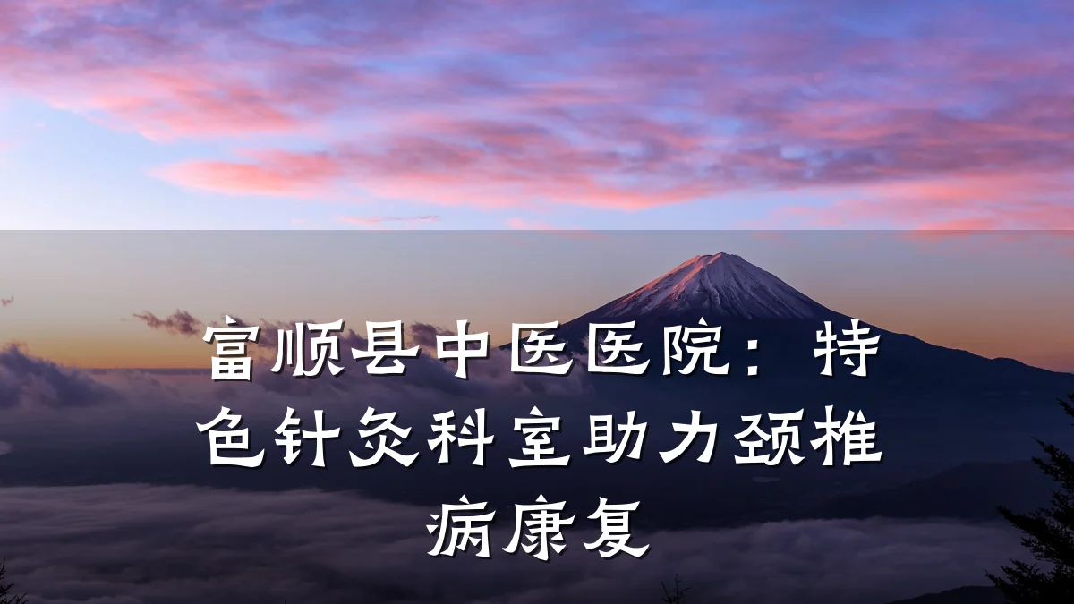 富顺县中医医院:特色针灸科室助力颈椎病康复