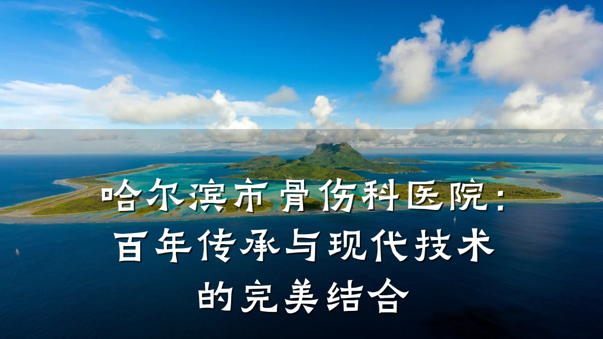 哈尔滨市骨伤科医院:百年传承与现代技术的完美结合