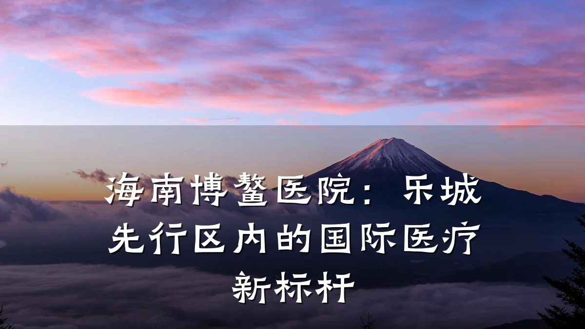 海南博鳌医院:乐城先行区内的国际医疗新标杆