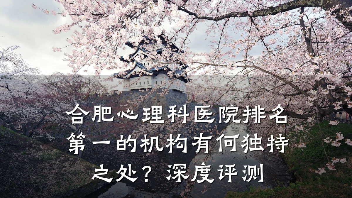 合肥心理科医院排名第一的机构有何独特之处?深度评测