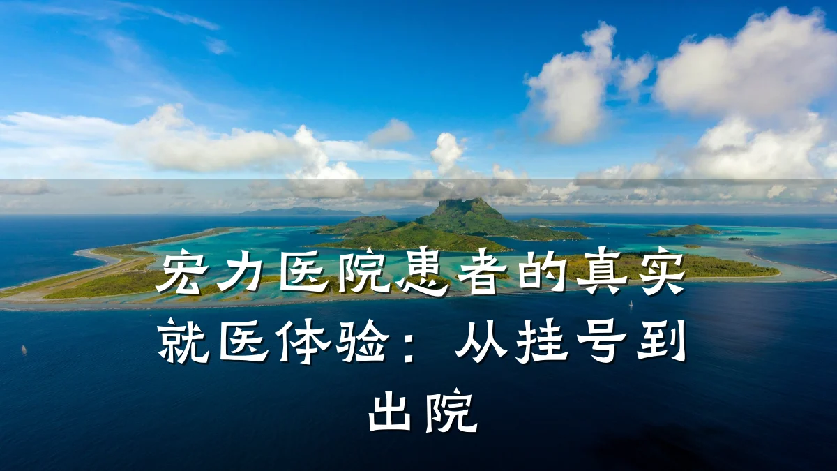 宏力医院患者的真实就医体验：从挂号到出院
