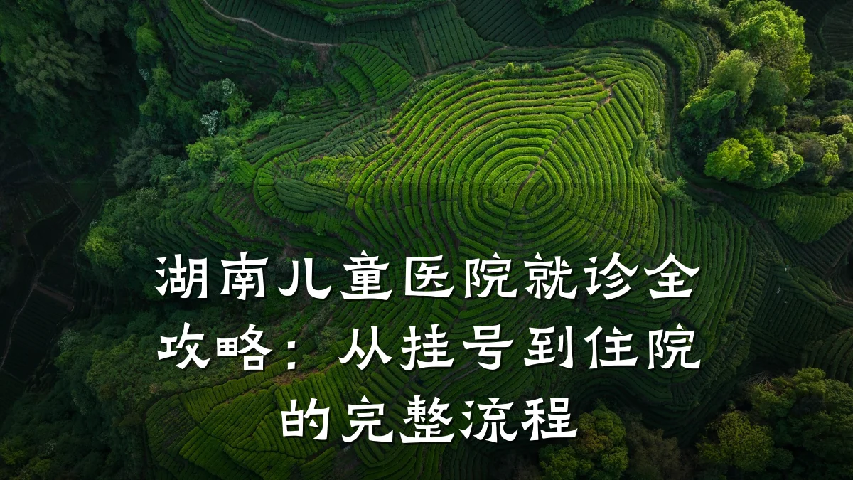 湖南儿童医院就诊全攻略：从挂号到住院的完整流程