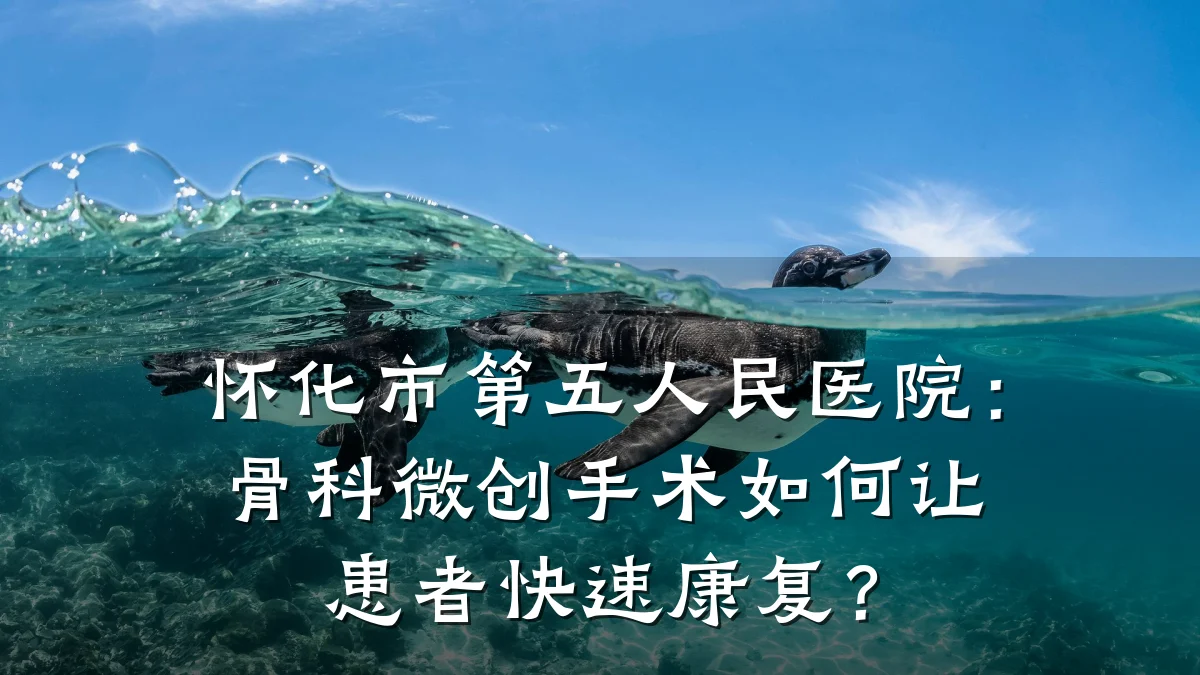 怀化市第五人民医院:骨科微创手术如何让患者快速康复?
