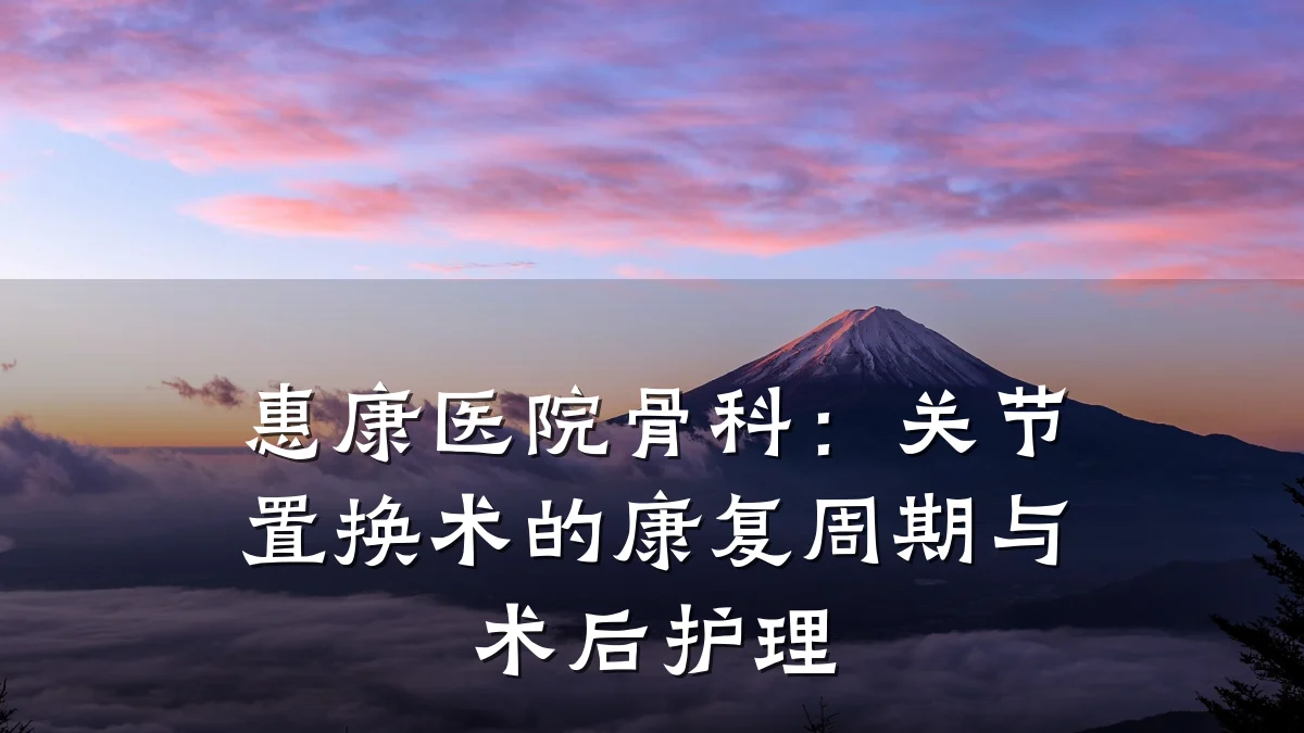 惠康医院骨科：关节置换术的康复周期与术后护理