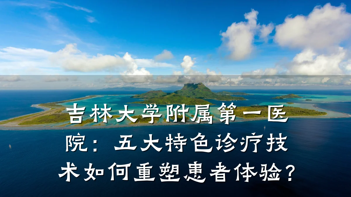 吉林大学附属第一医院:五大特色诊疗技术如何重塑患者体验?