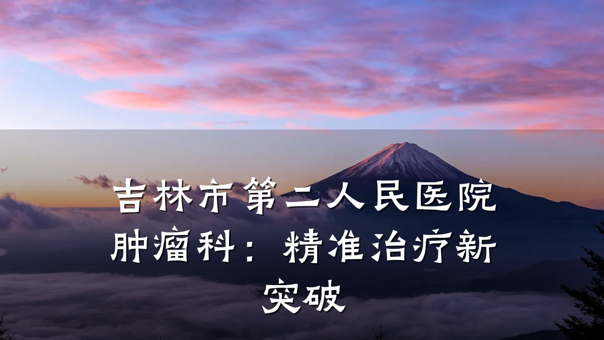 吉林市第二人民医院肿瘤科:精准治疗新突破