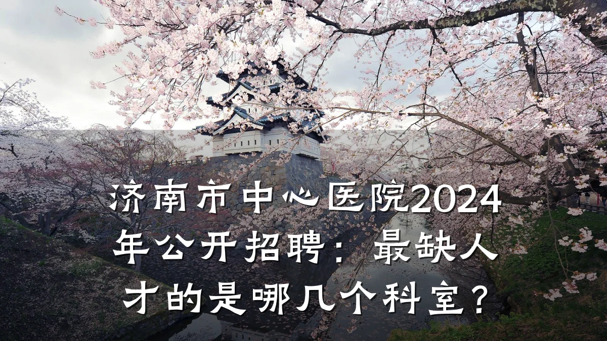 济南市中心医院2024年公开招聘:最缺人才的是哪几个科室?