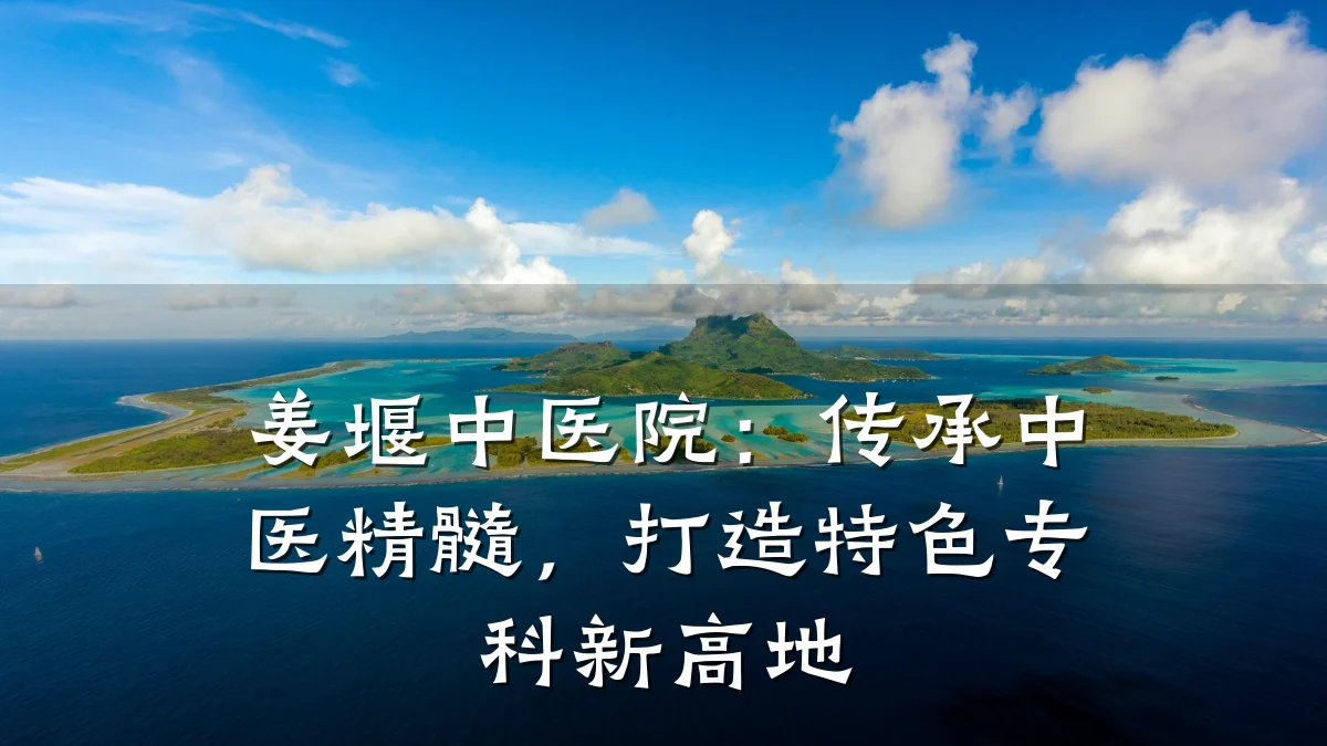 姜堰中医院:传承中医精髓,打造特色专科新高地