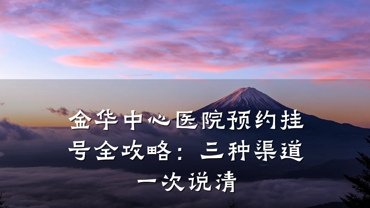金华中心医院预约挂号全攻略:三种渠道一次说清