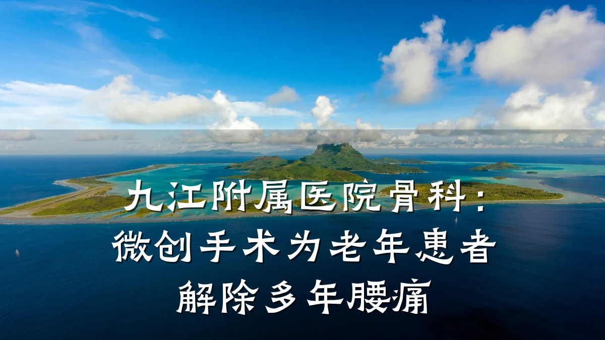 九江附属医院骨科:微创手术为老年患者解除多年腰痛