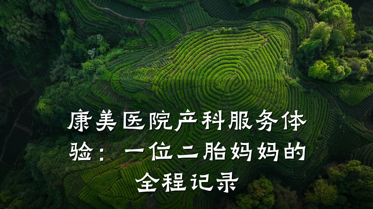 康美医院产科服务体验：一位二胎妈妈的全程记录