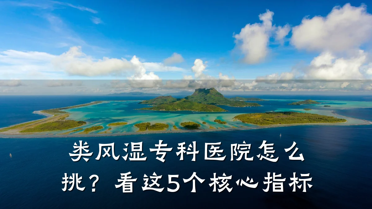 类风湿专科医院怎么挑？看这5个核心指标