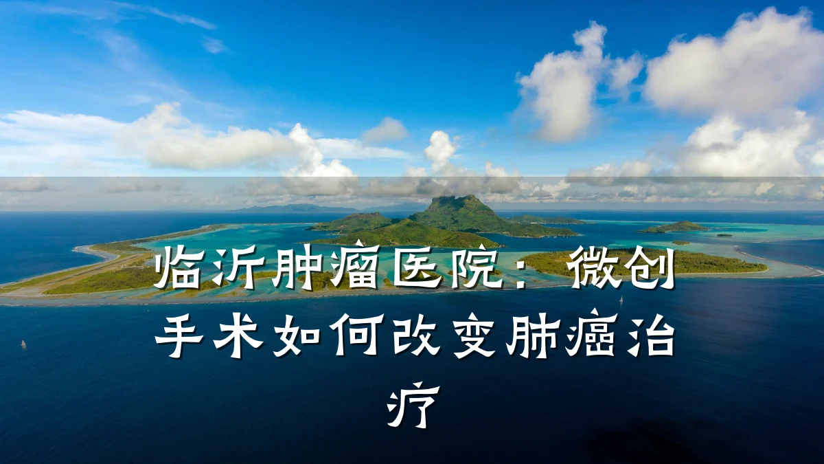 临沂肿瘤医院：微创手术如何改变肺癌治疗