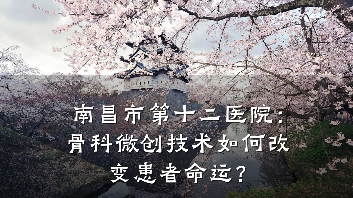 南昌市第十二医院:骨科微创技术如何改变患者命运?