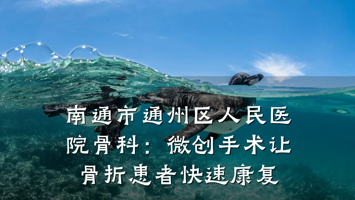南通市通州区人民医院骨科：微创手术让骨折患者快速康复