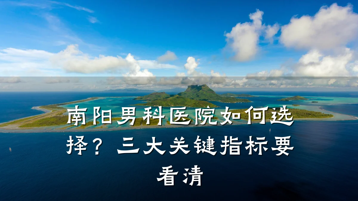 南阳男科医院如何选择?三大关键指标要看清